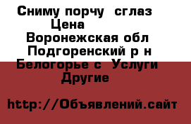 Сниму порчу, сглаз. › Цена ­ 1 000 - Воронежская обл., Подгоренский р-н, Белогорье с. Услуги » Другие   